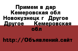 Примем в дар - Кемеровская обл., Новокузнецк г. Другое » Другое   . Кемеровская обл.